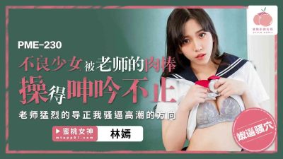 蜜桃影像传媒.・PME-230・不良少女被老师的肉棒操得呻吟不止・老师猛烈得导正・我骚逼高潮得访问・林嫣