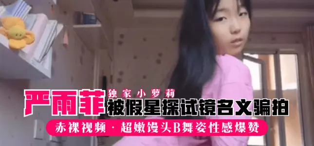【独家小萝莉】“严雨菲”被假星探试镜名义骗拍赤裸视频，超嫩馒头B舞姿性感爆赞!