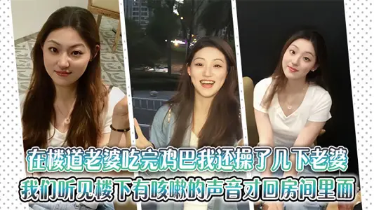 在楼道老婆吃完鸡巴我还操了几下老婆，老婆还淫叫了起来，知道我们听见楼下有咳嗽的声音我才和老婆回房间里面，到了房间里面，之后我就觉得刚才的事情很刺激我，很过瘾