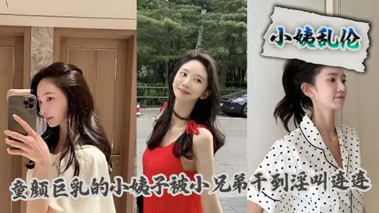 【小姨乱伦】童颜巨乳的小姨子被小兄弟干到淫叫连连