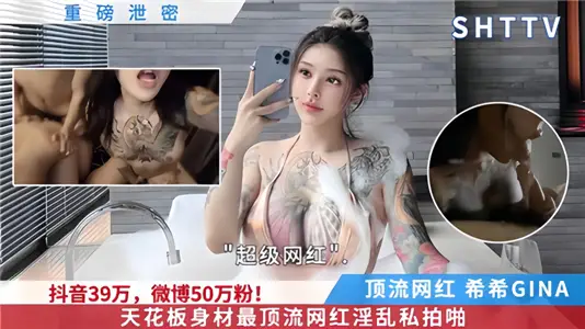 重磅泄密！！抖音39万，微博50万粉！天花板身材【希希GINA】最顶流网红淫乱私拍！