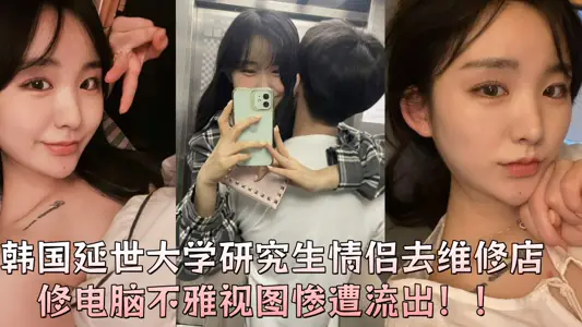 韩国延世大学研究生情侣去维修店修电脑不雅视图惨遭流出！！