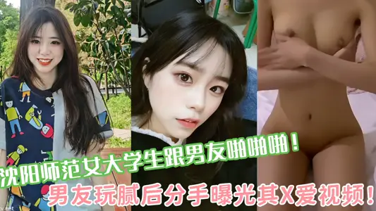 沈阳师范女大学生跟男友啪啪啪！男友玩腻后分手曝光其X爱视频！！